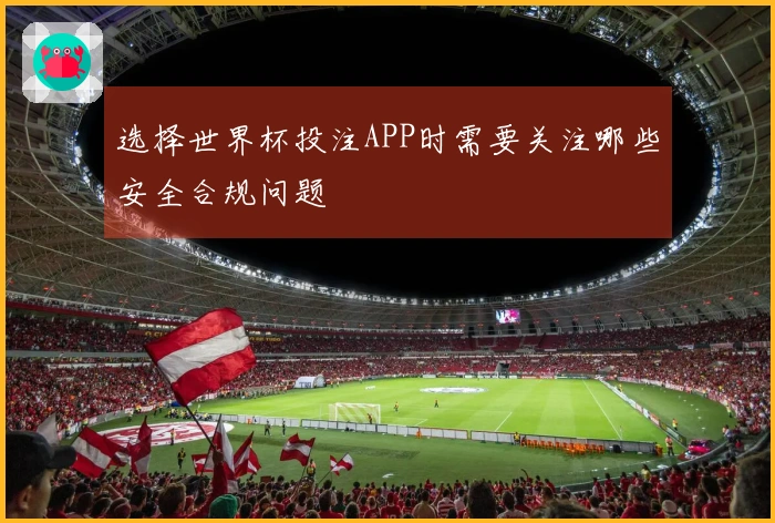 选择世界杯投注APP时需要关注哪些安全合规问题